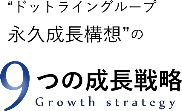 ドットライングループ永久成長構想　９つの成長戦略